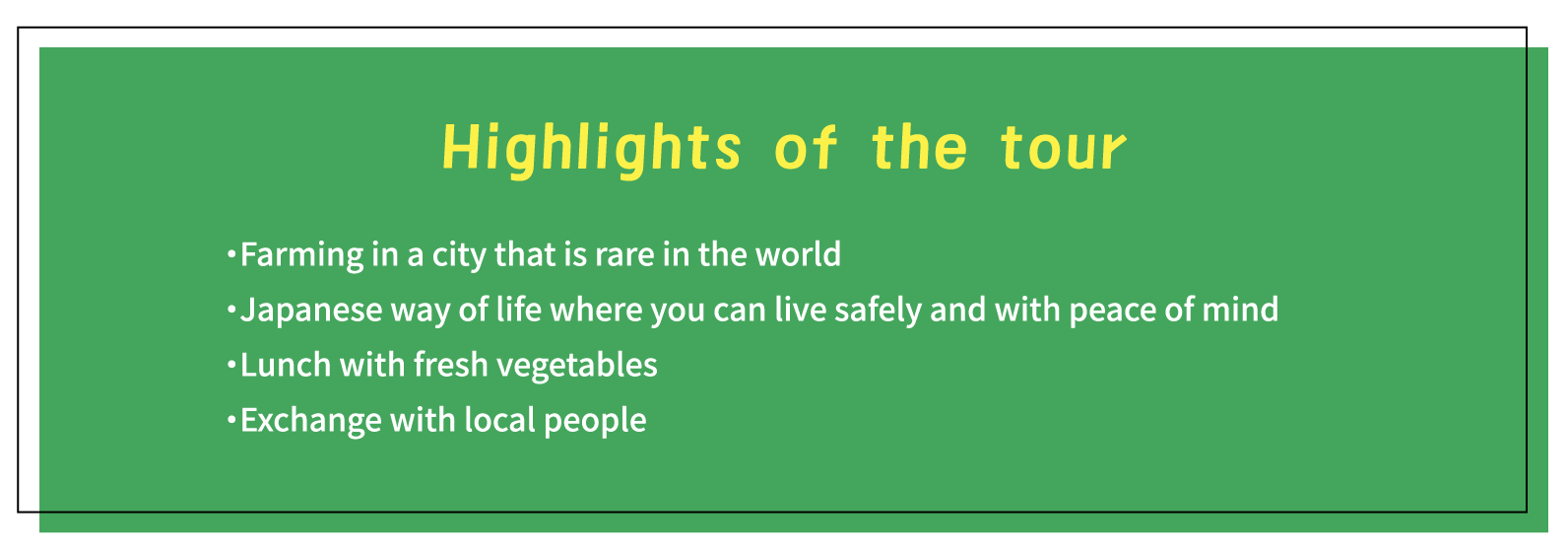 Highlights of the tour ・Farming in a city that is rare in the world・Japanese way of life where you can live safely and with peace of mind・Lunch with fresh vegetables・Exchange with local people