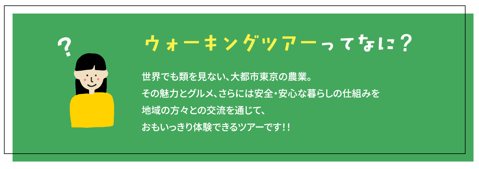ウォーキングツアーってなに？ 世界でも類を見ない、大都市東京の農業。その魅力とグルメ、さらには安全・安心な暮らしの仕組みを地域の方々との交流を通じて、おもいっきり体験できるツアーです！！