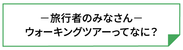 ー旅行者のみなさんーウォーキングツアーってなに？
