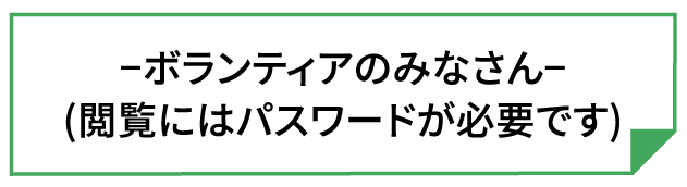 ーボランティアのみなさんー（閲覧にはパスワードが必要です）